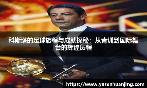 科斯塔的足球旅程与成就探秘：从青训到国际舞台的辉煌历程