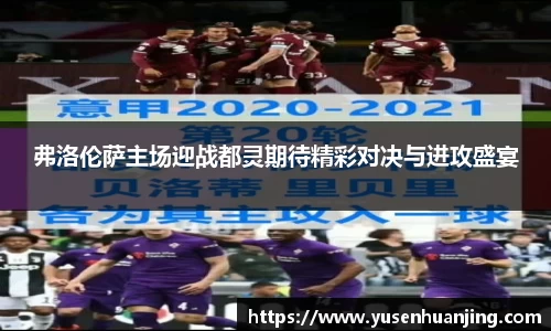 弗洛伦萨主场迎战都灵期待精彩对决与进攻盛宴