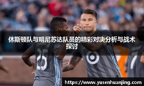休斯顿队与明尼苏达队员的精彩对决分析与战术探讨